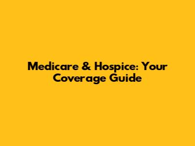 Medicare & Hospice: Your Coverage Guide