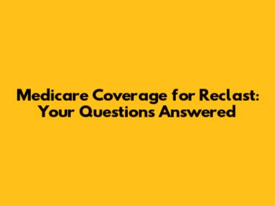 Medicare Coverage for Reclast: Your Questions Answered