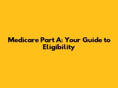 Medicare Part A: Your Guide to Eligibility