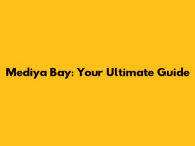 Mediya Bay: Your Ultimate Guide