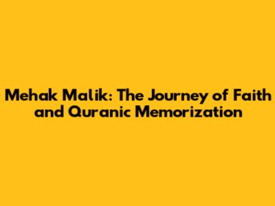 Mehak Malik: The Journey of Faith and Quranic Memorization