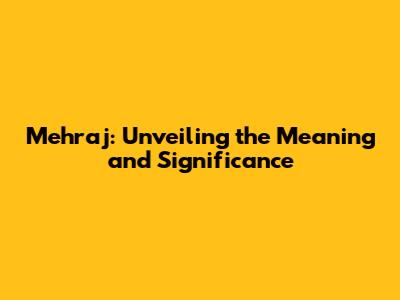 Mehraj: Unveiling the Meaning and Significance