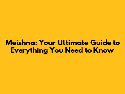Meishna: Your Ultimate Guide to Everything You Need to Know