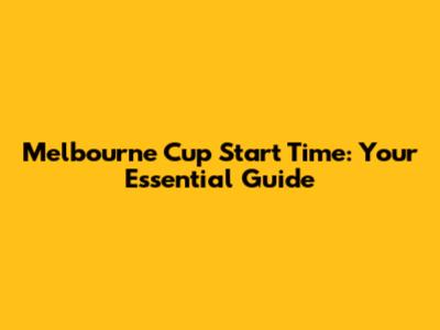 Melbourne Cup Start Time: Your Essential Guide