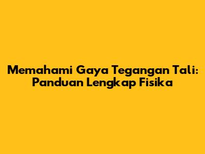 Memahami Gaya Tegangan Tali: Panduan Lengkap Fisika