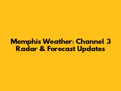 Memphis Weather: Channel 3 Radar & Forecast Updates