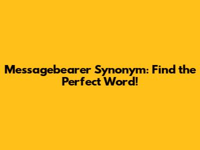 Messagebearer Synonym: Find the Perfect Word!