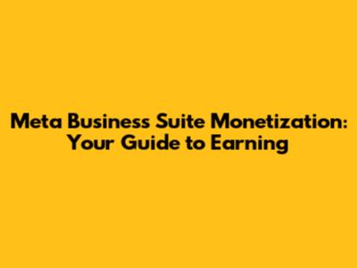 Meta Business Suite Monetization: Your Guide to Earning
