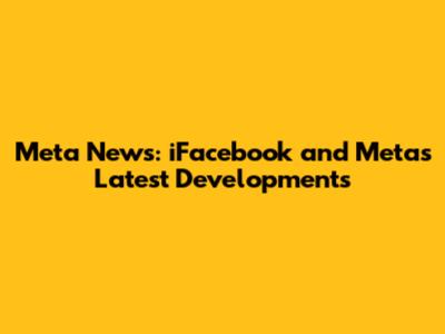 Meta News: iFacebook and Meta's Latest Developments