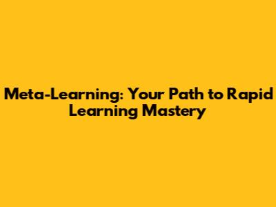 Meta-Learning: Your Path to Rapid Learning Mastery
