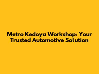 Metro Kedoya Workshop: Your Trusted Automotive Solution
