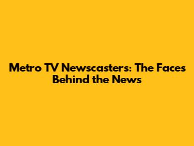 Metro TV Newscasters: The Faces Behind the News
