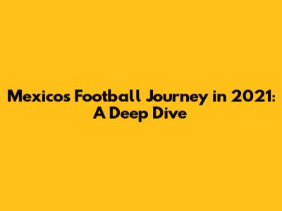 Mexico's Football Journey in 2021: A Deep Dive