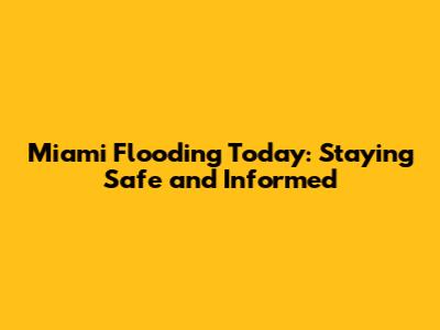 Miami Flooding Today: Staying Safe and Informed