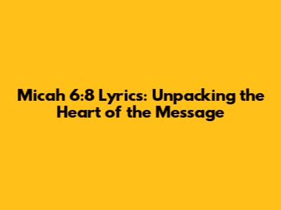 Micah 6:8 Lyrics: Unpacking the Heart of the Message