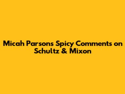 Micah Parsons' Spicy Comments on Schultz & Mixon