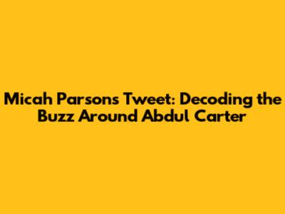 Micah Parsons' Tweet: Decoding the Buzz Around Abdul Carter