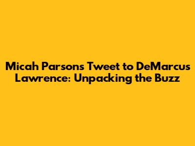 Micah Parsons' Tweet to DeMarcus Lawrence: Unpacking the Buzz