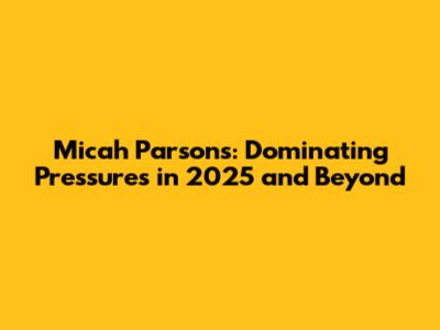 Micah Parsons: Dominating Pressures in 2025 and Beyond