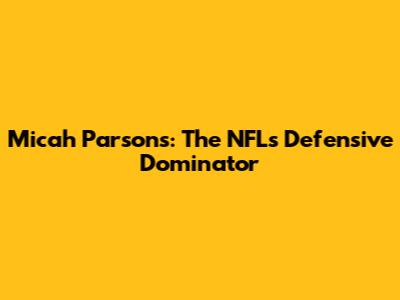 Micah Parsons: The NFL's Defensive Dominator