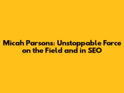 Micah Parsons: Unstoppable Force on the Field and in SEO