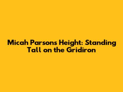 Micah Parsons Height: Standing Tall on the Gridiron