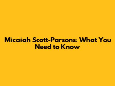 Micaiah Scott-Parsons: What You Need to Know