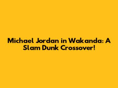 Michael Jordan in Wakanda: A Slam Dunk Crossover!