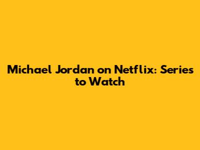 Michael Jordan on Netflix: Series to Watch