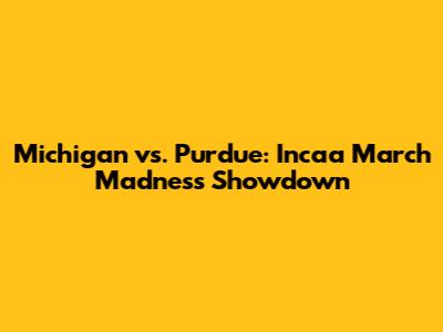 Michigan vs. Purdue: Incaa March Madness Showdown