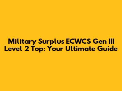 Military Surplus ECWCS Gen III Level 2 Top: Your Ultimate Guide