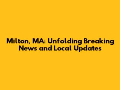 Milton, MA: Unfolding Breaking News and Local Updates