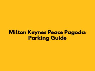 Milton Keynes Peace Pagoda: Parking Guide