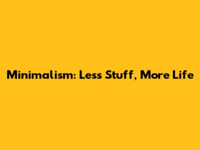 Minimalism: Less Stuff, More Life