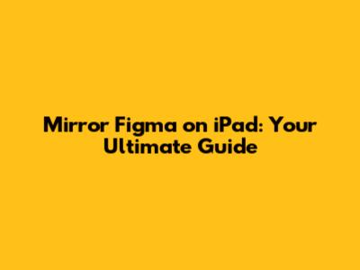 Mirror Figma on iPad: Your Ultimate Guide