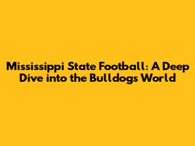 Mississippi State Football: A Deep Dive into the Bulldogs' World