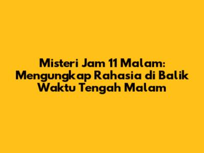 Misteri Jam 11 Malam: Mengungkap Rahasia di Balik Waktu Tengah Malam