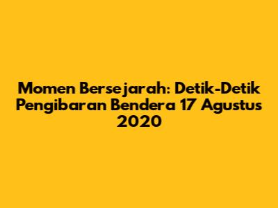 Momen Bersejarah: Detik-Detik Pengibaran Bendera 17 Agustus 2020
