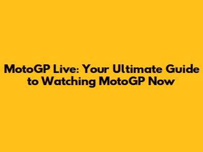 MotoGP Live: Your Ultimate Guide to Watching MotoGP Now