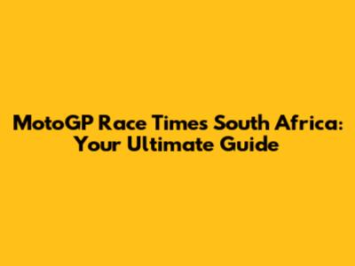 MotoGP Race Times South Africa: Your Ultimate Guide