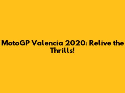 MotoGP Valencia 2020: Relive the Thrills!