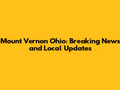 Mount Vernon Ohio: Breaking News and Local Updates