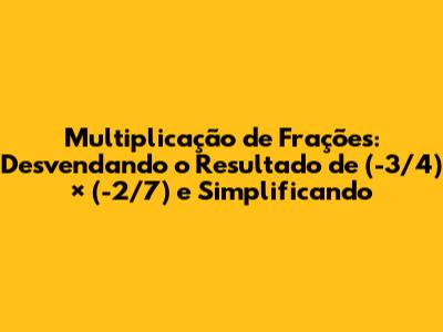 Multiplicação de Frações: Desvendando o Resultado de (-3/4) × (-2/7) e Simplificando