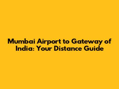Mumbai Airport to Gateway of India: Your Distance Guide