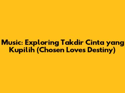 Music: Exploring 'Takdir Cinta yang Kupilih' (Chosen Love's Destiny)