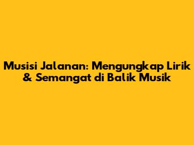 Musisi Jalanan: Mengungkap Lirik & Semangat di Balik Musik
