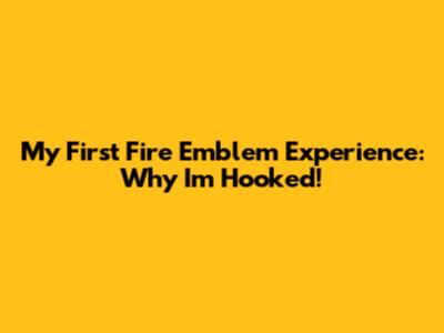 My First Fire Emblem Experience: Why I'm Hooked!