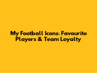 My Football Icons: Favourite Players & Team Loyalty