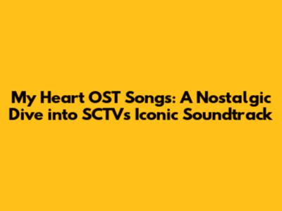 My Heart OST Songs: A Nostalgic Dive into SCTV's Iconic Soundtrack