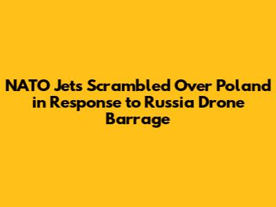 NATO Jets Scrambled Over Poland in Response to Russia Drone Barrage